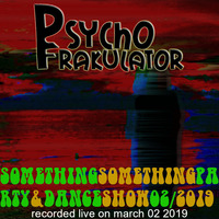 Something Something Party &amp; Dance Show 02/2019 by Psychofrakulator