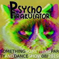 Something Something Party &amp; Dance Show 08/2019 by Psychofrakulator
