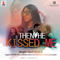 Then He Kissed Me - Gauri Amit B, DJ Amit B, Rapper - Abhishek by AIDC