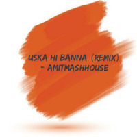 Uska Hi Banna (Remix) - Amitmashhouse by Amitmashhouse