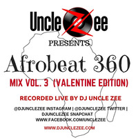 Afrobeat 360 Mix - Vol. 3 (Valentine Edition) by DJ Uncle Zee