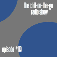 The Chill-On-The-Go Radio Show - Episode #119 by The Chill-On-The-Go Radio Show