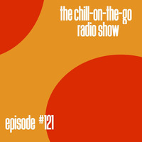 The Chill-On-The-Go Radio Show - Episode #121 by The Chill-On-The-Go Radio Show