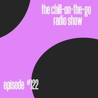 The Chill-On-The-Go Radio Show - Episode #122 by The Chill-On-The-Go Radio Show