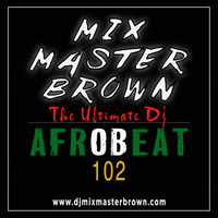 Afrobeat 102 Mix by Dj Mixmaster Brown