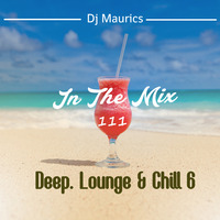 Dj Maurics - In The Mix 111 [Deep, Lounge & Chill 6] by Dj Maurics