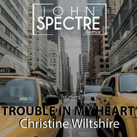 John Spectre Remix - Trouble In My Heart - Christine Wiltshire by John Spectre