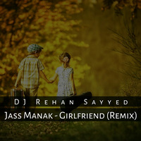 Jass Manak - Girlfriend (Remix) - DJ Rehan Sayyed by DJ Rehan Sayyed