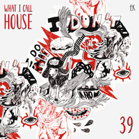 What I Call House Vol.39 by Emre K.