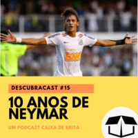 Descubracast #15 - 10 Anos de Neymar by Caixa de Brita