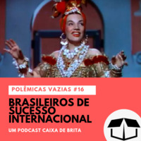 Polêmicas Vazias #16 - Brasileiros de sucesso internacional by Caixa de Brita