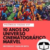 Polêmicas Vazias #17 - 10 anos do Universo Cinematográfico Marvel by Caixa de Brita