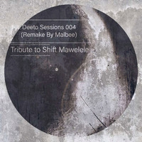 Deeto Sessions 004(Remake by Malbee) Tribute To Shift Mawelele by Malbee Dyongwana