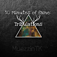 30 Minutes of Fame: Tribulations by MuezzinTK