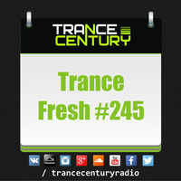 Trance Century Radio - #TranceFresh 245 by Trance Century Radio
