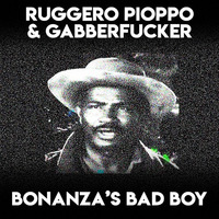 Ruggero Pioppo &amp; Gabberfucker - Bonanza's Bad Boy by Gabberfucker