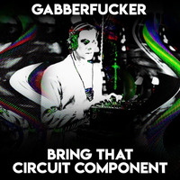 Bring That Circuit Component by Gabberfucker