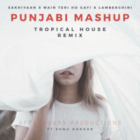 Punjabi Mashup Sakhiyaan x Main Teri Ho Gayi x Lamberghini - Tropical House Mix by AfterHours Productions