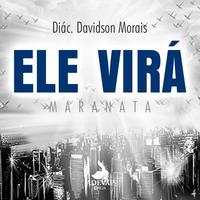 Ele Virá, Maranata - Diác. Davidson Morais by Igreja Adevap
