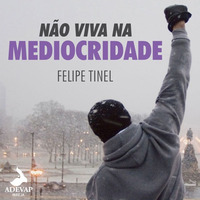 Não viva na Mediocridade - Felipe Tinel by Igreja Adevap