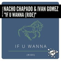 GR448 Nacho Chapado & Ivan Gomez - If U Wanna (Ride) (Original Mix) by Ivan Gomez