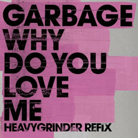 Garbage - Why Do You Love Me (HEAVYGRINDER ReFix) ***FREE DOWNLOAD*** by HEAVYGRINDER