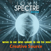 John Spectre Remix - Creative Source - Who is he and what is he to you by John Spectre