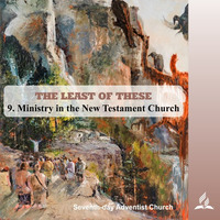 9.MINISTRY IN THE NEW TESTAMENT CHURCH - THE LEAST OF THESE | Pastor Kurt Piesslinger, M.A. by FulfilledDesire