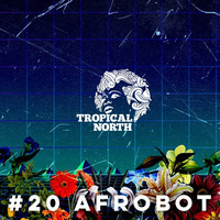 TNP.020 AFROBOT by Tropical North Podcast