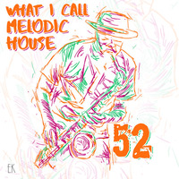What I Call Melodic House Vol.52 by Emre K.
