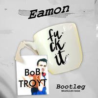 Eamon - Fuck It (Bob Troyt Bootleg) by Bob Troyt