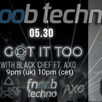 I Got It Too Show 07 w,Black Chef ft AXO(Fnoob Radio) by Black Chef