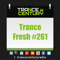 Trance Century Radio - #TranceFresh 261 by Trance Century Radio