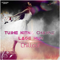 Tujhe Kitna Chahne Lage - Chillout (AfterHours Productions) by AfterHours Productions