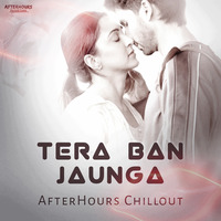 Tera Ban Jaunga - Chillout (AfterHours Productions) by AfterHours Productions