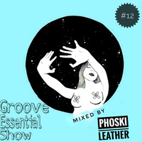 Groove Essential Show #12 Mixed By Phoski Leather by Groove Essential Show