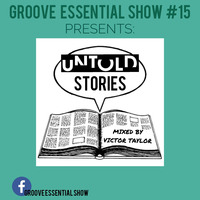 Groove Essential Show #15 Presents, Untold Stories Mixed By Victor Taylor by Groove Essential Show