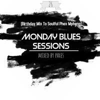 Monday Blues Sessions Vol 26 (Birthday Mix To Soulful Phex Mpheng) Mixed By Paxes by MONDAY BLUES SESSIONS MIXED BY PAXES
