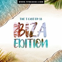 T-CAST EP 33 (IBIZA EDITION) by T-Fresh