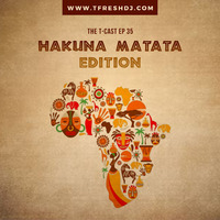 T-CAST EP 35 (HAKUNA MATATA EDITION) by T-Fresh