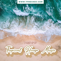 T-CAST EP 37 (TROPICAL HOUSE MUSIC EDITION) by T-Fresh
