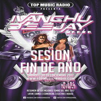 SESION ESPECIAL FIN DE AÑO 2017 - IVANCHU DEEJAY - TOP MUSIC RADIO by Ivanchu Deejay