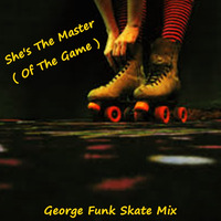 SHE'S THE MASTER ( OF THE GAME ) ( George Funk Skate Mix ) by George Funk