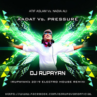 Atif Aslam Vs. Nadia Ali - Aadat Vs. Pressure (Rupayan's 2019 Electro House Remix) by DJ RUPAYAN Official