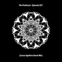 The Poeticast - Episode 227 (Lucas Aguilera Guest Mix) by The Poeticast