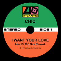CHIC - I Want Your Love (Alex Di Ciò Sax Rework) by Jus' Groove Experience