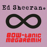 Ed Sheeran BOW-tanic Megaremix by BOW-tanic