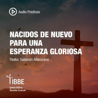 Pastor Salomón Altamirano, Nacidos de nuevo para una esperanza gloriosa 09/22/19 by ibbbelive