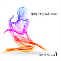 Baby let's go dancing by Dj M.A.M