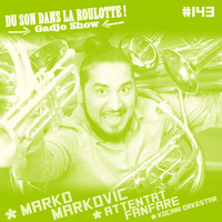 Podcast #143 : MARKO MARKOVIC, ATTENTAT FANFARE, KOCIANI ORKESTAR by DU SON DANS LA ROULOTTE ! (Gadjo Show)